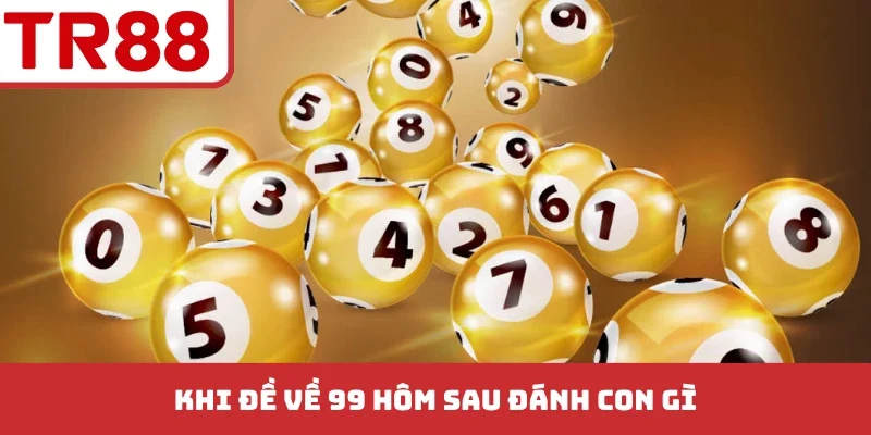 Đề Về 99 Hôm Sau Đánh Con Gì - Giải Mã Quy Luật Soi Cầu