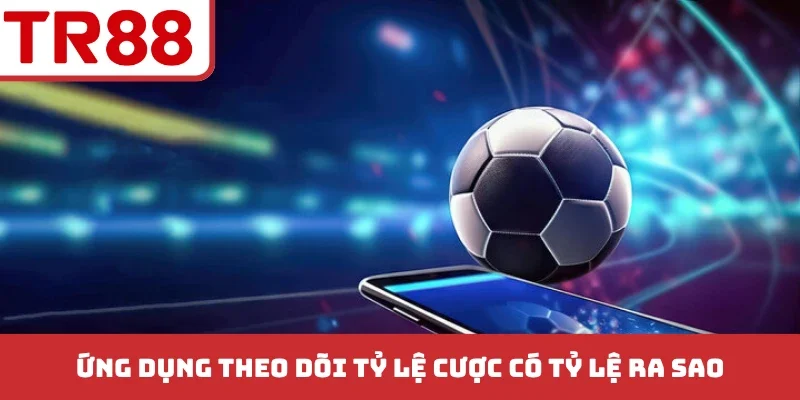 Top 3 Ứng Dụng Theo Dõi Tỷ Lệ Cược - Nắm Bắt Cơ Hội Thắng